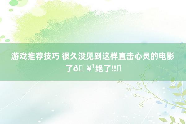 游戏推荐技巧 很久没见到这样直击心灵的电影了🥹绝了‼️