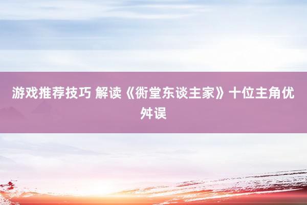 游戏推荐技巧 解读《衖堂东谈主家》十位主角优舛误