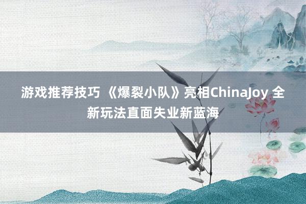 游戏推荐技巧 《爆裂小队》亮相ChinaJoy 全新玩法直面失业新蓝海