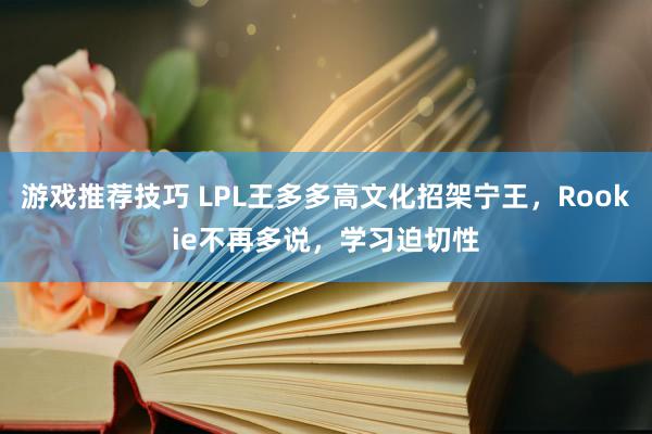 游戏推荐技巧 LPL王多多高文化招架宁王，Rookie不再多说，学习迫切性