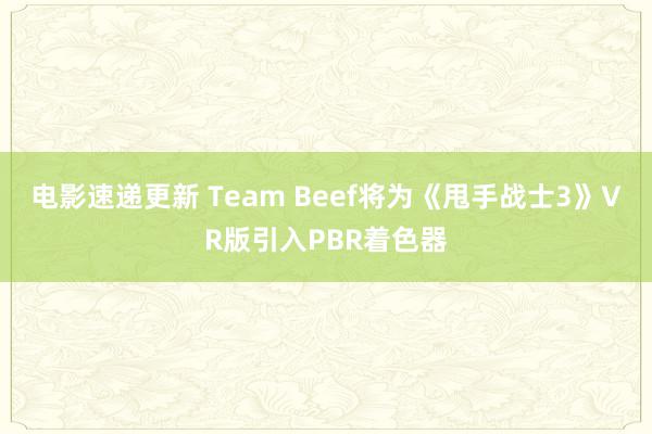 电影速递更新 Team Beef将为《甩手战士3》VR版引入PBR着色器