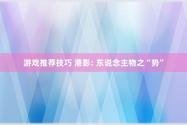 游戏推荐技巧 港影: 东说念主物之“势”