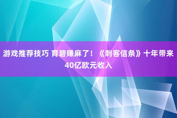 游戏推荐技巧 育碧赚麻了！《刺客信条》十年带来40亿欧元收入