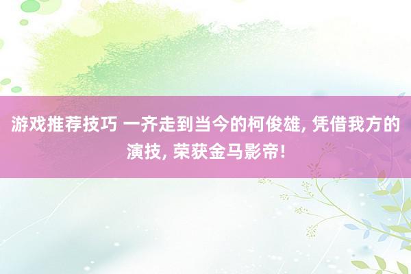 游戏推荐技巧 一齐走到当今的柯俊雄, 凭借我方的演技, 荣获金马影帝!