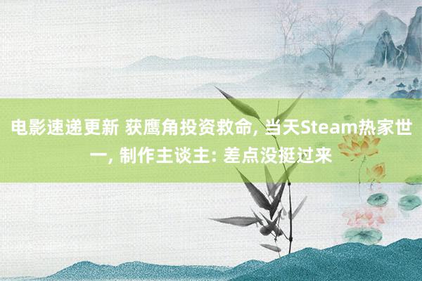 电影速递更新 获鹰角投资救命, 当天Steam热家世一, 制作主谈主: 差点没挺过来