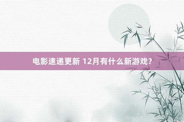 电影速递更新 12月有什么新游戏？