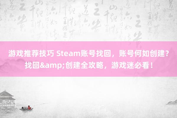 游戏推荐技巧 Steam账号找回，账号何如创建？找回&创建全攻略，游戏迷必看！