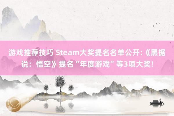 游戏推荐技巧 Steam大奖提名名单公开:《黑据说：悟空》提名“年度游戏”等3项大奖!