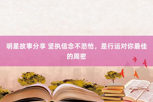 明星故事分享 坚执信念不悲怆，是行运对你最佳的周密