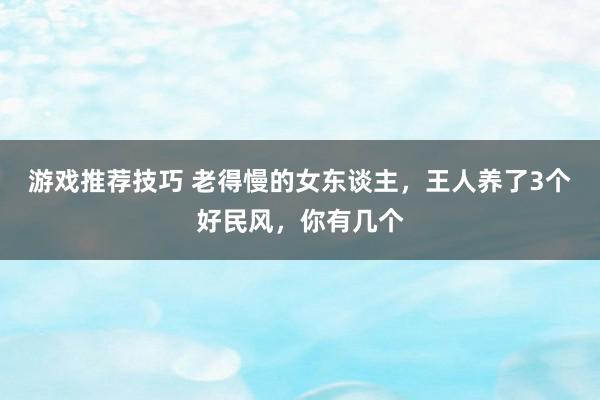 游戏推荐技巧 老得慢的女东谈主，王人养了3个好民风，你有几个