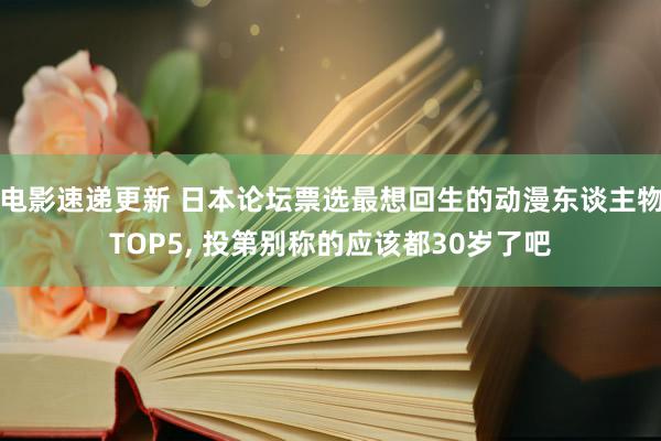 电影速递更新 日本论坛票选最想回生的动漫东谈主物TOP5, 投第别称的应该都30岁了吧