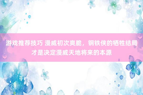 游戏推荐技巧 漫威初次爽脆，钢铁侠的牺牲结局才是决定漫威天地将来的本源