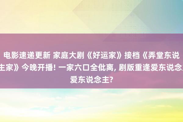 电影速递更新 家庭大剧《好运家》接档《弄堂东说念主家》今晚开播! 一家六口全仳离, 剧版重逢爱东说念主?