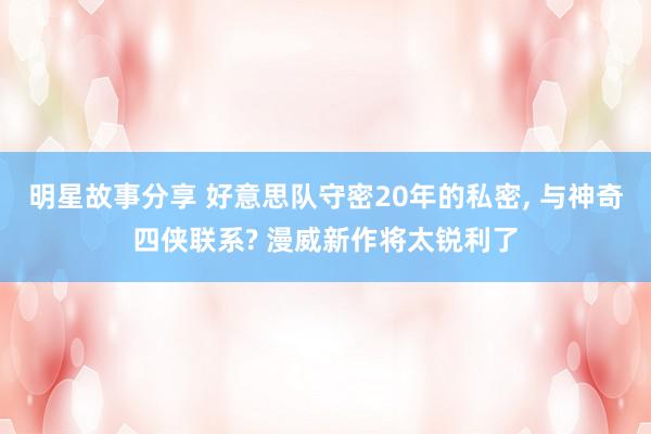 明星故事分享 好意思队守密20年的私密, 与神奇四侠联系? 漫威新作将太锐利了