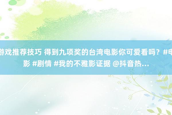 游戏推荐技巧 得到九项奖的台湾电影你可爱看吗？#电影 #剧情 #我的不雅影证据 @抖音热...