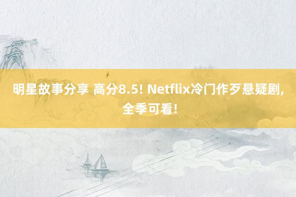 明星故事分享 高分8.5! Netflix冷门作歹悬疑剧, 全季可看!