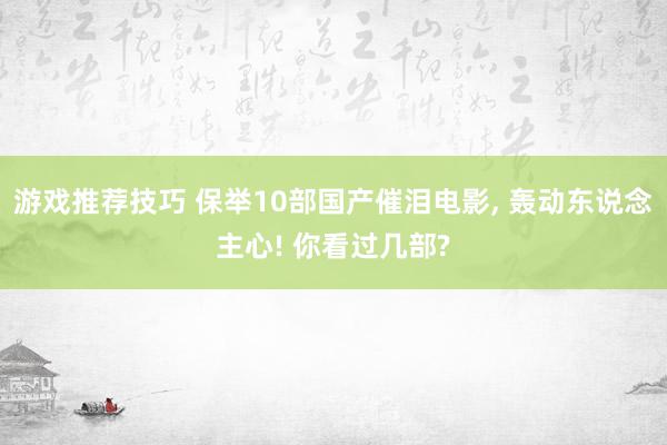 游戏推荐技巧 保举10部国产催泪电影, 轰动东说念主心! 你看过几部?