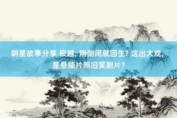 明星故事分享 极越, 刚倒闭就回生? 这出大戏, 是悬疑片照旧笑剧片?