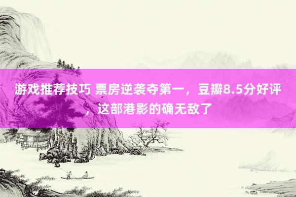 游戏推荐技巧 票房逆袭夺第一，豆瓣8.5分好评，这部港影的确无敌了