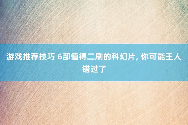 游戏推荐技巧 6部值得二刷的科幻片, 你可能王人错过了