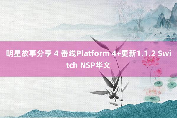 明星故事分享 4 番线Platform 4+更新1.1.2 Switch NSP华文