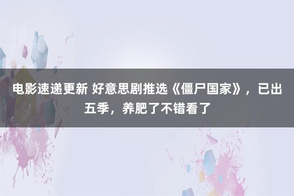 电影速递更新 好意思剧推选《僵尸国家》，已出五季，养肥了不错看了