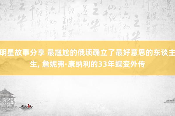 明星故事分享 最尴尬的俄顷确立了最好意思的东谈主生, 詹妮弗·康纳利的33年蝶变外传