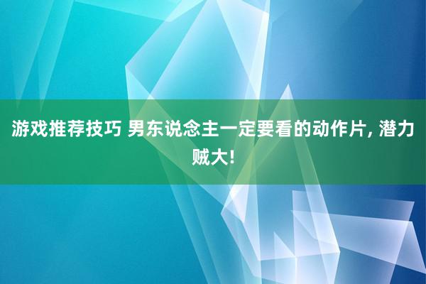 游戏推荐技巧 男东说念主一定要看的动作片, 潜力贼大!