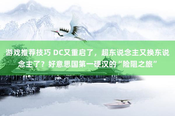 游戏推荐技巧 DC又重启了，超东说念主又换东说念主了？好意思国第一硬汉的“险阻之旅”