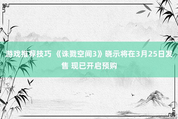 游戏推荐技巧 《诛戮空间3》晓示将在3月25日发售 现已开启预购