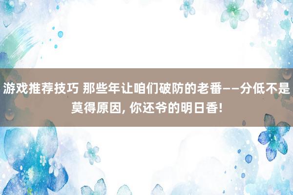 游戏推荐技巧 那些年让咱们破防的老番——分低不是莫得原因, 你还爷的明日香!