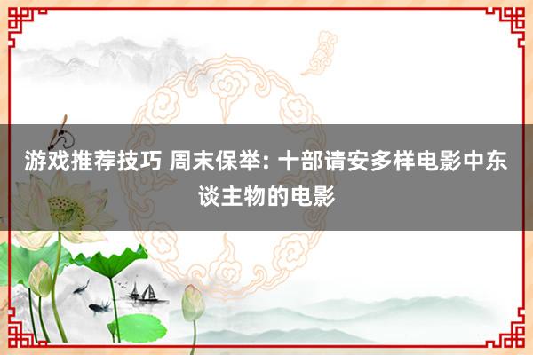 游戏推荐技巧 周末保举: 十部请安多样电影中东谈主物的电影