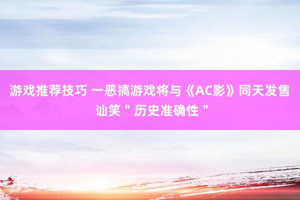 游戏推荐技巧 一恶搞游戏将与《AC影》同天发售 讪笑＂历史准确性＂