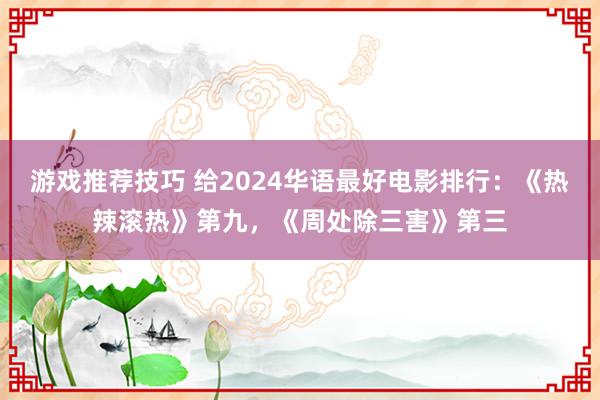 游戏推荐技巧 给2024华语最好电影排行：《热辣滚热》第九，《周处除三害》第三