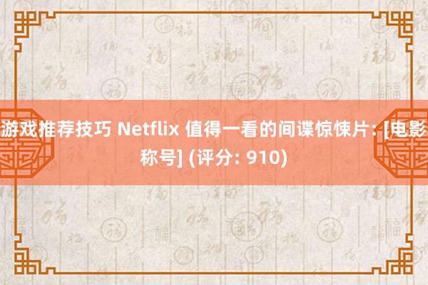 游戏推荐技巧 Netflix 值得一看的间谍惊悚片: [电影称号] (评分: 910)